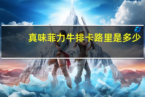 真味 菲力牛排卡路里是多少