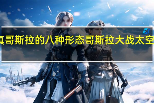 真哥斯拉的八种形态 哥斯拉大战太空哥斯拉