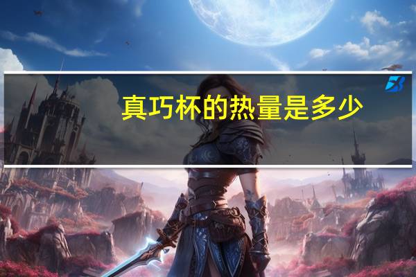 真巧杯的热量是多少