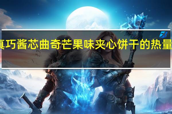 真巧 酱芯曲奇芒果味夹心饼干的热量是多少