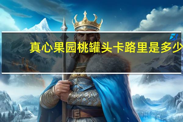 真心果园 桃罐头卡路里是多少