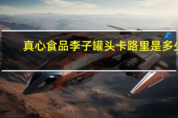 真心食品 李子罐头卡路里是多少