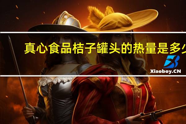 真心食品 桔子罐头的热量是多少