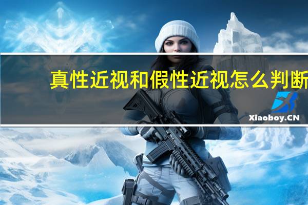 真性近视和假性近视怎么判断(假性近视怎么判断)