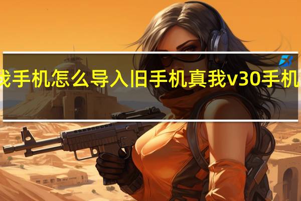 真我手机怎么导入旧手机 真我v30手机配置参数