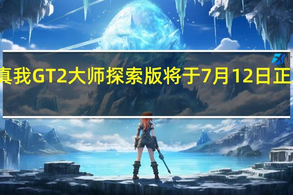 真我GT2大师探索版将于7月12日正式登场