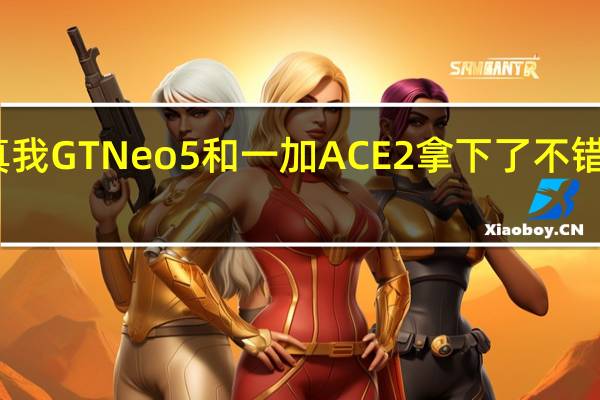 真我GTNeo5和一加ACE2拿下了不错的口碑