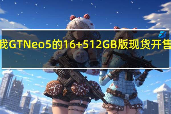 真我GTNeo5的16+512GB版现货开售仅4小时
