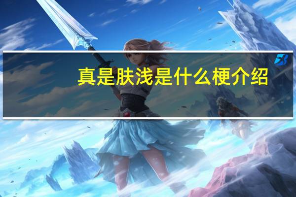 真是肤浅是什么梗介绍_真是肤浅是什么梗是什么