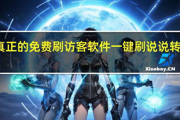 真正的免费刷访客软件 一键刷说说转发工具(说说刷访客量)