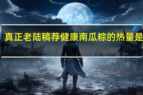 真正老陆稿荐 健康南瓜粽的热量是多少