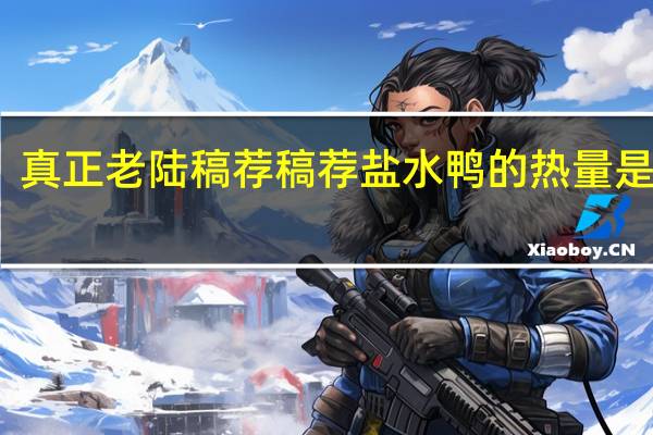 真正老陆稿荐 稿荐盐水鸭的热量是多少