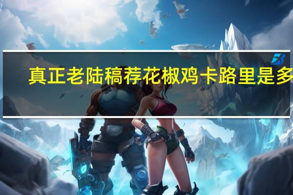 真正老陆稿荐 花椒鸡卡路里是多少