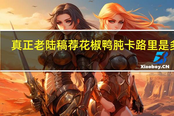 真正老陆稿荐 花椒鸭肫卡路里是多少