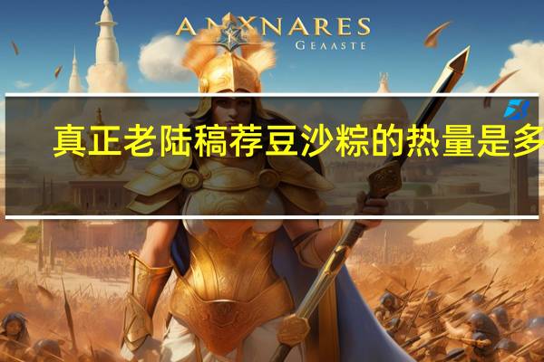 真正老陆稿荐 豆沙粽的热量是多少