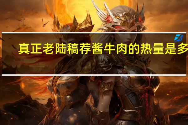 真正老陆稿荐 酱牛肉的热量是多少