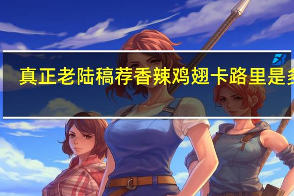 真正老陆稿荐 香辣鸡翅卡路里是多少