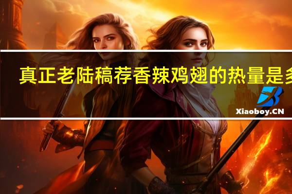 真正老陆稿荐 香辣鸡翅的热量是多少