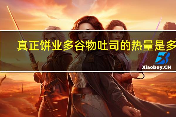 真正饼业 多谷物吐司的热量是多少