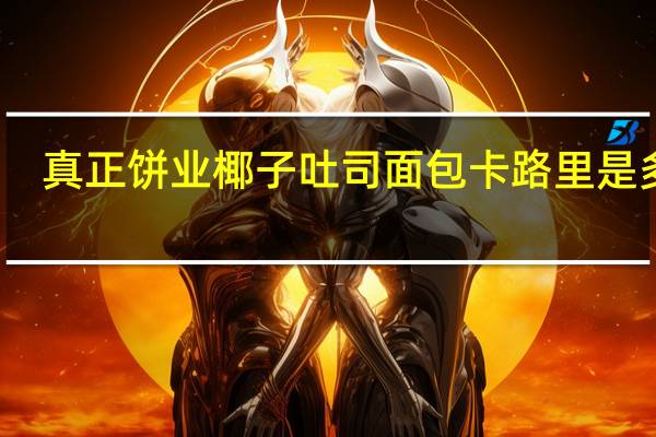 真正饼业 椰子吐司面包卡路里是多少