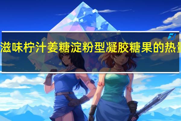 真滋味 柠汁姜糖淀粉型凝胶糖果的热量是多少