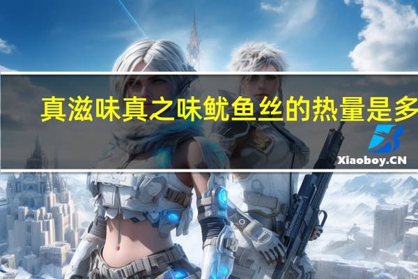 真滋味 真之味鱿鱼丝的热量是多少