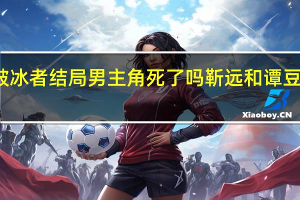 真爱谎言之破冰者结局男主角死了吗 靳远和谭豆豆最后在一起了吗