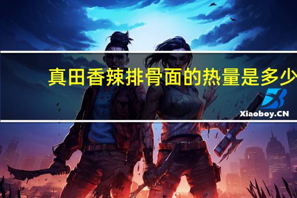 真田 香辣排骨面的热量是多少