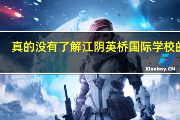 真的没有了解江阴英桥国际学校的吗