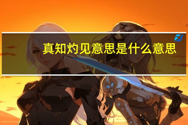 真知灼见意思是什么意思(真知灼见的全意思是什么)