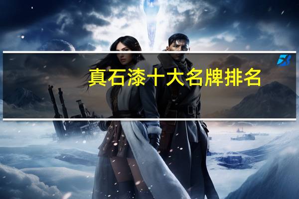 真石漆十大名牌排名，真石漆品牌排行前十名_真石漆哪个品牌质量好