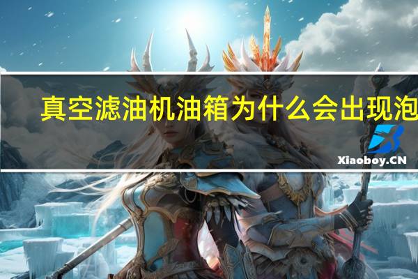 真空滤油机油箱为什么会出现泡沫