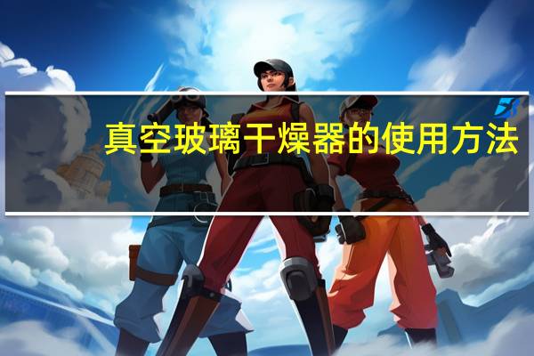 真空玻璃干燥器的使用方法（真空玻璃干燥器）