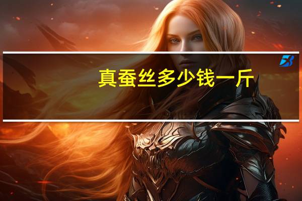 真蚕丝多少钱一斤(蚕丝多少钱一斤)