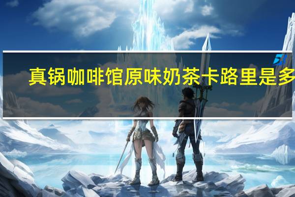 真锅咖啡馆 原味奶茶卡路里是多少