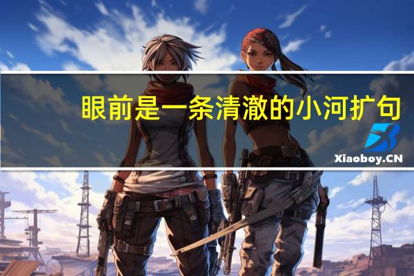眼前是一条清澈的小河扩句（眼前是一条清澈的小河扩句）