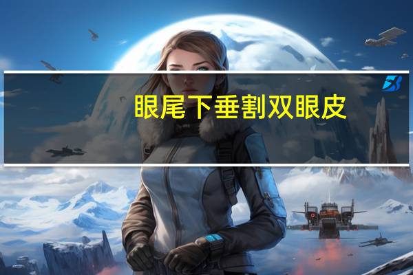 眼尾下垂割双眼皮，眼皮松弛下垂，是做切眉提升好还是做双眼皮好