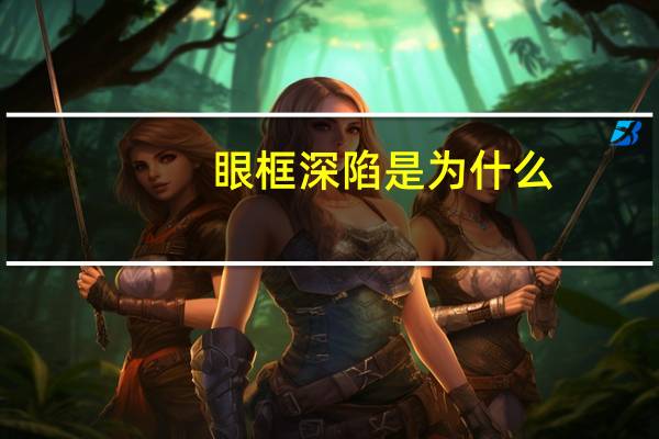 眼框深陷是为什么(眼眶深陷是哪些原因造成的)