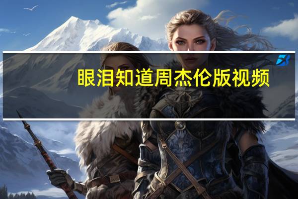 眼泪知道周杰伦版视频（眼泪知道周杰伦）