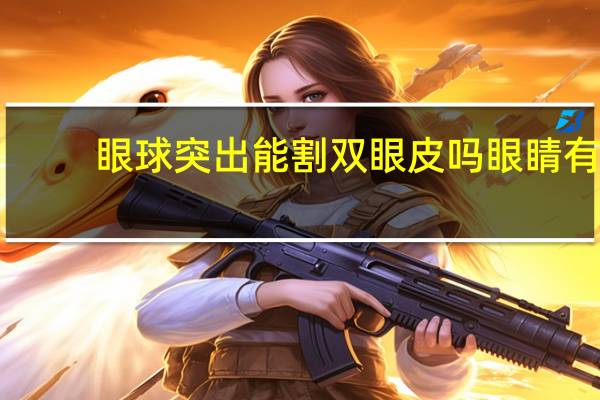 眼球突出能割双眼皮吗 眼睛有点凸做双眼皮好看么