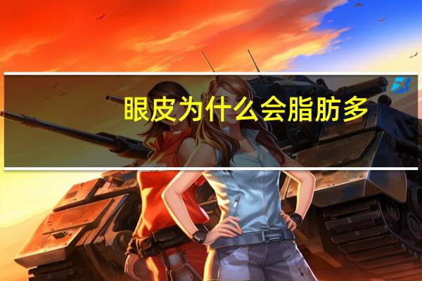 眼皮为什么会脂肪多？上眼皮脂肪多怎么办