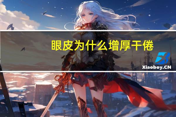 眼皮为什么增厚干倦?为什么戴眼镜后上眼皮变厚