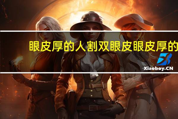 眼皮厚的人割双眼皮 眼皮厚的人做双眼皮是不是不自然