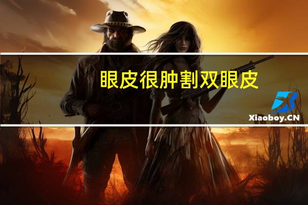 眼皮很肿割双眼皮，眼皮肿怎么贴双眼皮贴