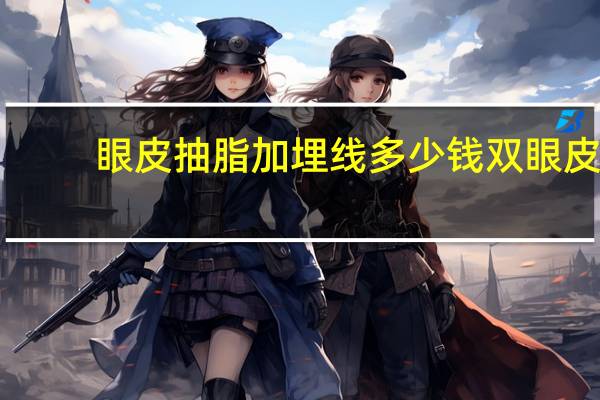 眼皮抽脂加埋线多少钱 双眼皮埋线要多少钱