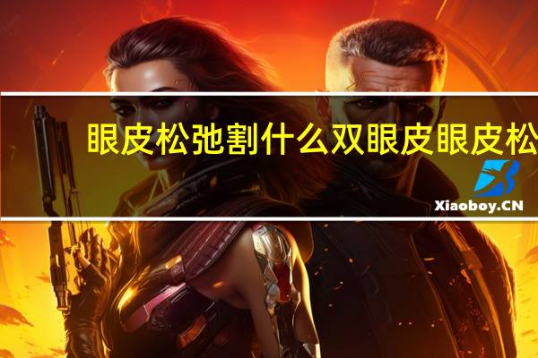 眼皮松弛割什么双眼皮 眼皮松弛用什么双眼皮贴