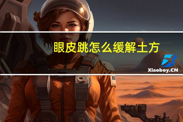 眼皮跳怎么缓解土方(眼皮跳怎么缓解)