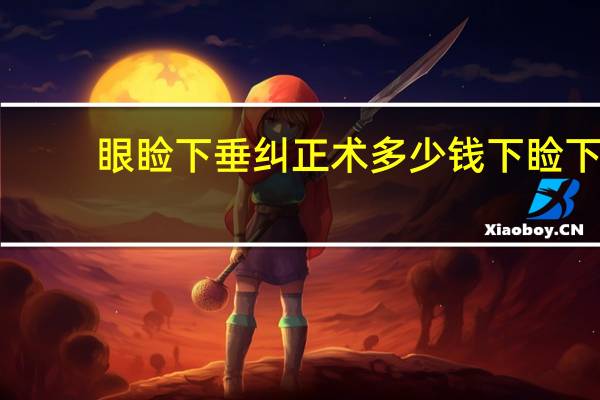 眼睑下垂纠正术多少钱 下睑下至术多久恢复