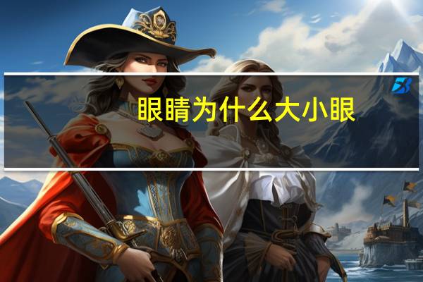 眼睛为什么大小眼,为什么我眼睛会大小眼