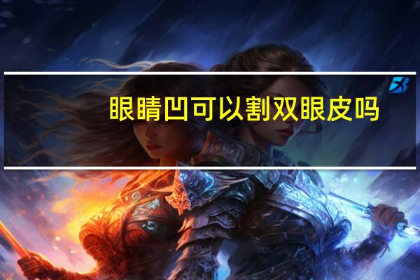 眼睛凹可以割双眼皮吗,上眼皮凹陷可以做双眼皮吗